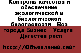 Контроль качества и обеспечение экологической и биологической безопасности - Все города Бизнес » Услуги   . Дагестан респ.